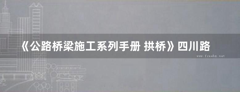 《公路桥梁施工系列手册 拱桥》四川路桥集团 2014版